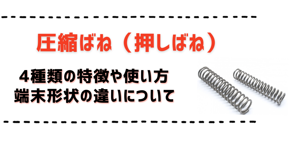 圧縮ばね（押しばね）の4種類の特徴や使い方、端末形状の違いについて